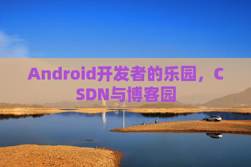 Android开发者的乐园，CSDN与博客园