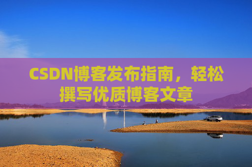 CSDN博客发布指南，轻松撰写优质博客文章