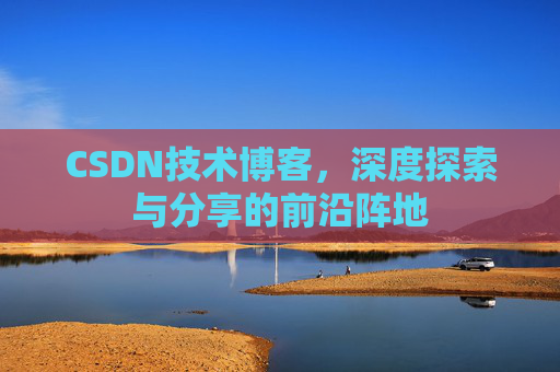 CSDN技术博客，深度探索与分享的前沿阵地